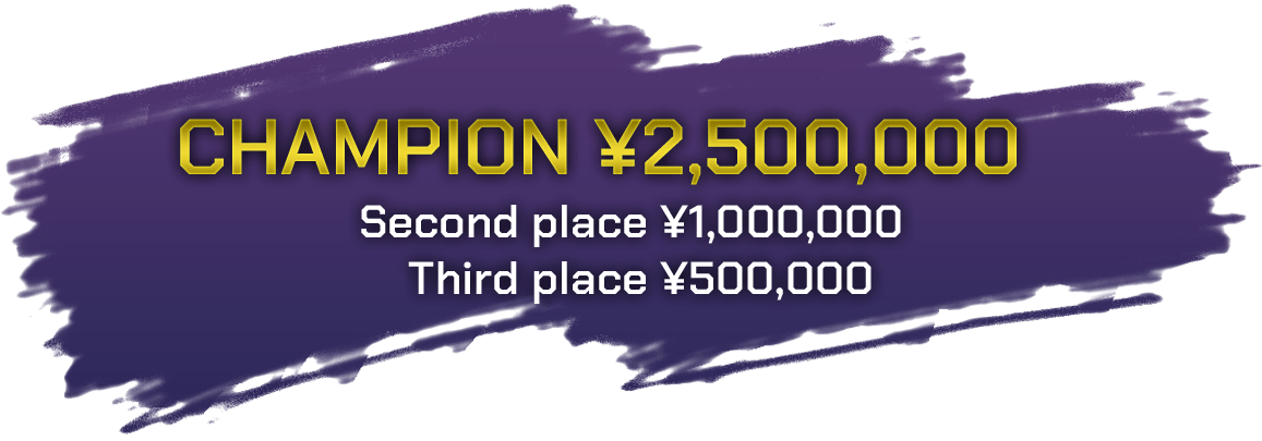 CHAMPION ¥2,500,000, Second place ¥1,000,000, Third plade ¥500,000